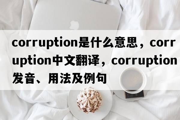 corruption是什么意思，corruption中文翻譯，corruption發(fā)音、用法及例句
