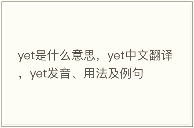 yet是什么意思，yet中文翻譯，yet發(fā)音、用法及例句