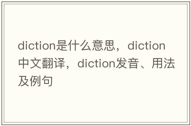 diction是什么意思，diction中文翻譯，diction發(fā)音、用法及例句