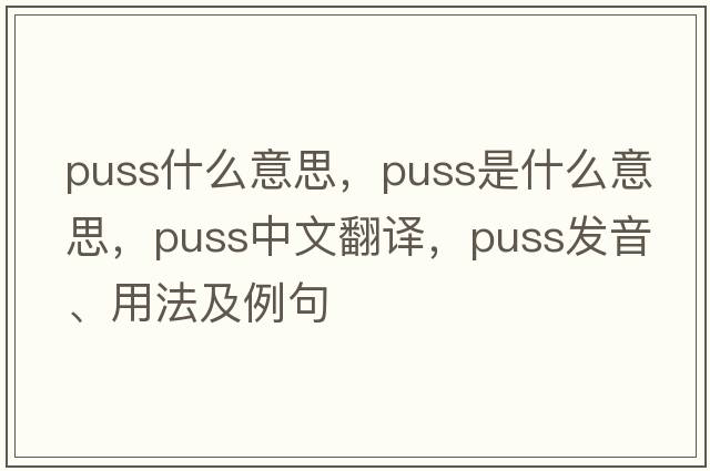 puss什么意思，puss是什么意思，puss中文翻譯，puss發(fā)音、用法及例句