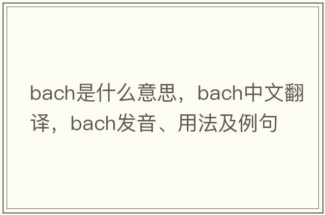 bach是什么意思，bach中文翻譯，bach發(fā)音、用法及例句