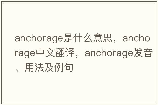 anchorage是什么意思，anchorage中文翻譯，anchorage發(fā)音、用法及例句