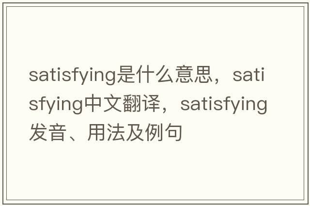 satisfying是什么意思，satisfying中文翻譯，satisfying發(fā)音、用法及例句