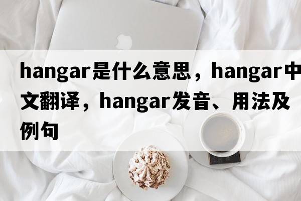 hangar是什么意思，hangar中文翻譯，hangar發(fā)音、用法及例句