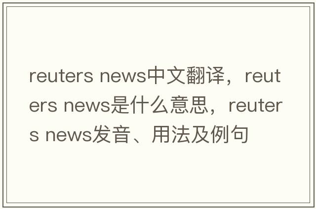 reuters news中文翻譯，reuters news是什么意思，reuters news發(fā)音、用法及例句