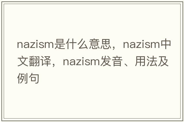 Nazism是什么意思，Nazism中文翻譯，Nazism發(fā)音、用法及例句