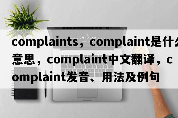 complaints，complaint是什么意思，complaint中文翻譯，complaint發(fā)音、用法及例句