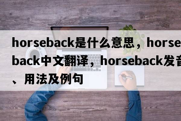 horseback是什么意思，horseback中文翻譯，horseback發(fā)音、用法及例句