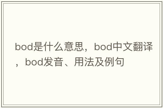 BOD是什么意思，BOD中文翻譯，BOD發(fā)音、用法及例句