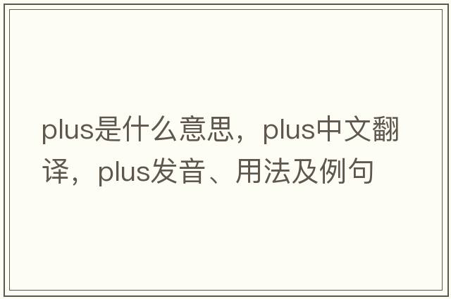 plus是什么意思，plus中文翻譯，plus發(fā)音、用法及例句