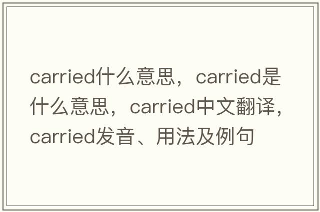 carried什么意思，carried是什么意思，carried中文翻譯，carried發(fā)音、用法及例句