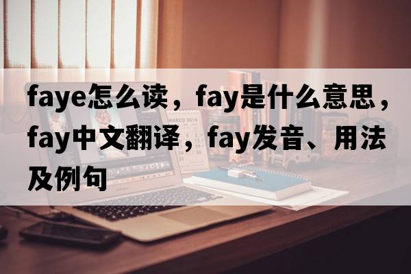 faye怎么讀，fay是什么意思，fay中文翻譯，fay發(fā)音、用法及例句