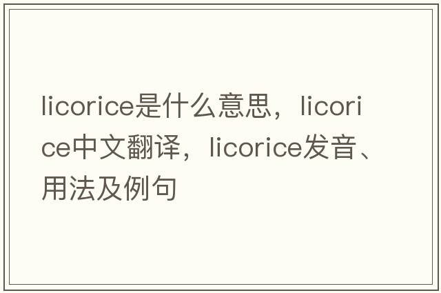 licorice是什么意思，licorice中文翻譯，licorice發(fā)音、用法及例句
