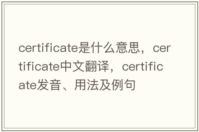 certificate是什么意思，certificate中文翻譯，certificate發(fā)音、用法及例句