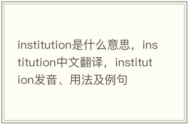 institution是什么意思，institution中文翻譯，institution發(fā)音、用法及例句