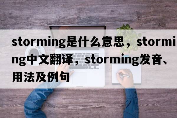 storming是什么意思，storming中文翻譯，storming發(fā)音、用法及例句