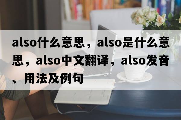 also什么意思，also是什么意思，also中文翻譯，also發(fā)音、用法及例句