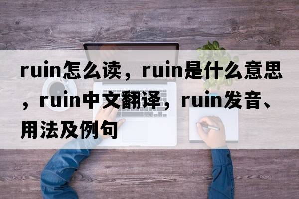 ruin怎么讀，ruin是什么意思，ruin中文翻譯，ruin發(fā)音、用法及例句