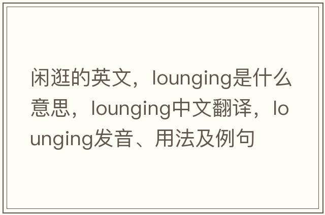 閑逛的英文，lounging是什么意思，lounging中文翻譯，lounging發(fā)音、用法及例句