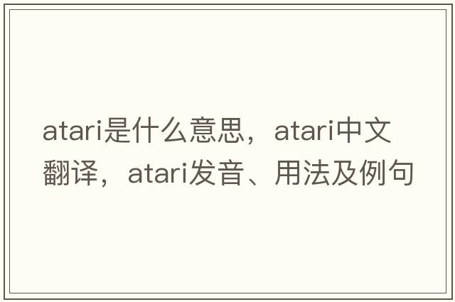 Atari是什么意思，Atari中文翻譯，Atari發(fā)音、用法及例句