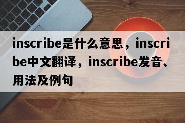 inscribe是什么意思，inscribe中文翻譯，inscribe發(fā)音、用法及例句
