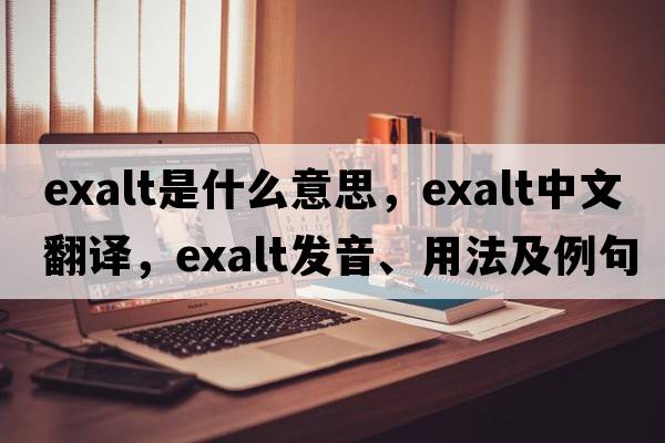 exalt是什么意思，exalt中文翻譯，exalt發(fā)音、用法及例句