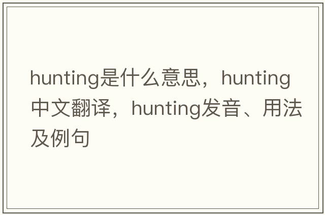 hunting是什么意思，hunting中文翻譯，hunting發(fā)音、用法及例句