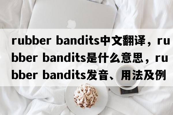 rubber bandits中文翻譯，rubber bandits是什么意思，rubber bandits發(fā)音、用法及例句