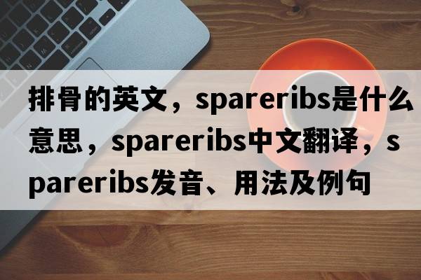 排骨的英文，spareribs是什么意思，spareribs中文翻譯，spareribs發(fā)音、用法及例句
