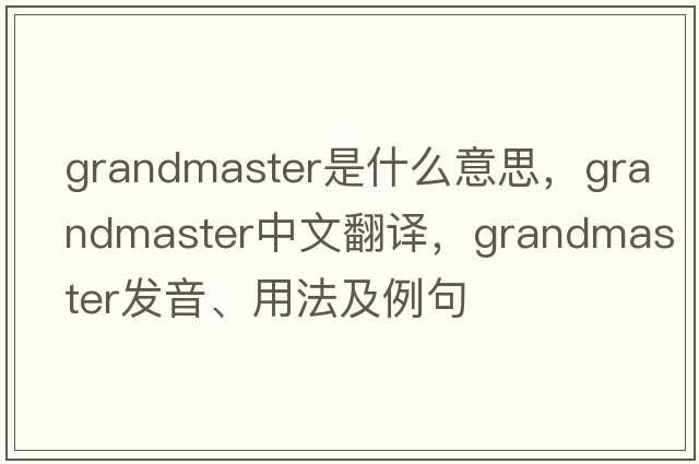 grandmaster是什么意思，grandmaster中文翻譯，grandmaster發(fā)音、用法及例句