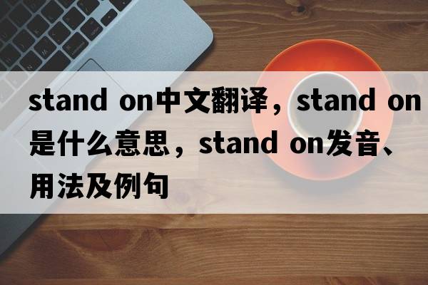 stand on中文翻譯，stand on是什么意思，stand on發(fā)音、用法及例句