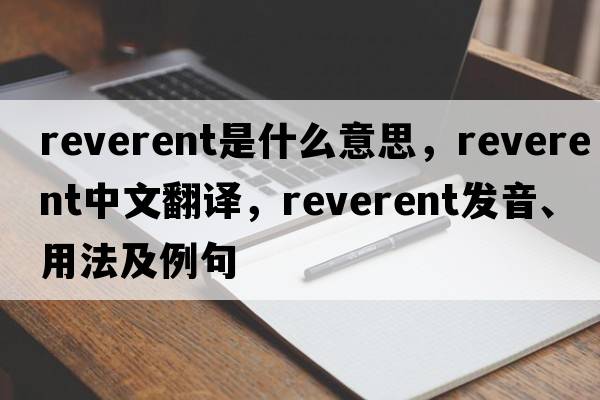 reverent是什么意思，reverent中文翻譯，reverent發(fā)音、用法及例句
