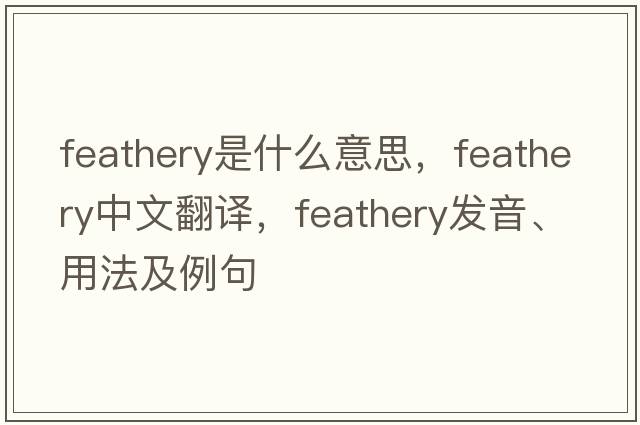 feathery是什么意思，feathery中文翻譯，feathery發(fā)音、用法及例句