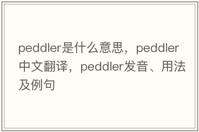 peddler是什么意思，peddler中文翻譯，peddler發(fā)音、用法及例句