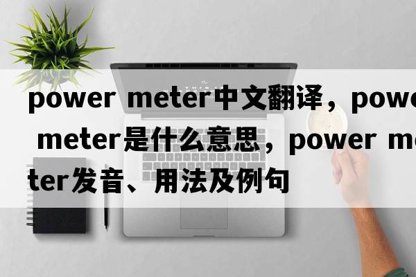 power meter中文翻譯，power meter是什么意思，power meter發(fā)音、用法及例句