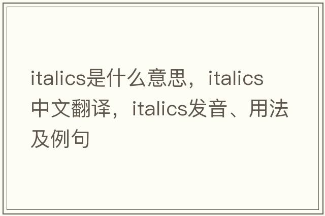 italics是什么意思，italics中文翻譯，italics發(fā)音、用法及例句