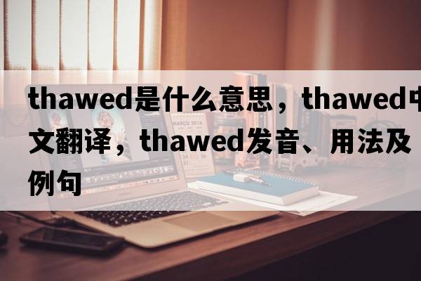 thawed是什么意思，thawed中文翻譯，thawed發(fā)音、用法及例句