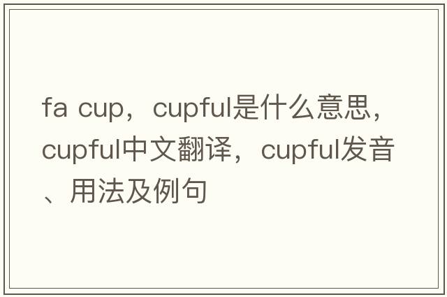 fa cup，cupful是什么意思，cupful中文翻譯，cupful發(fā)音、用法及例句