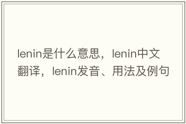 lenin是什么意思，lenin中文翻譯，lenin發(fā)音、用法及例句