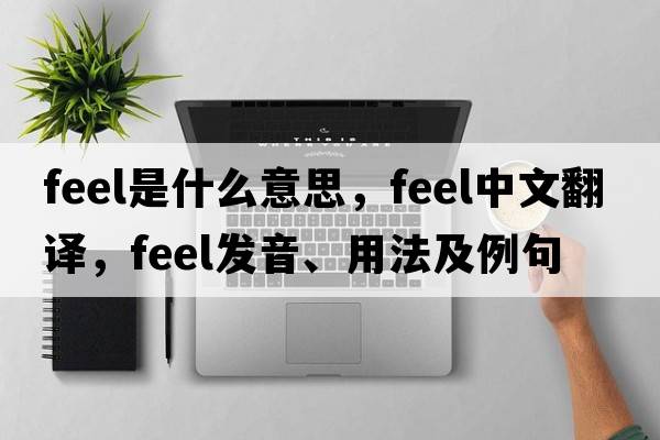 feel是什么意思，feel中文翻譯，feel發(fā)音、用法及例句