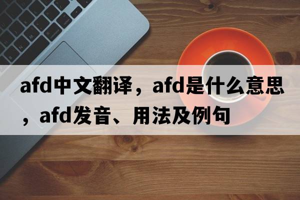 afd中文翻譯，afd是什么意思，afd發(fā)音、用法及例句