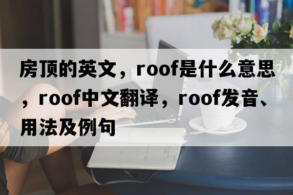 房頂?shù)挠⑽模瑀oof是什么意思，roof中文翻譯，roof發(fā)音、用法及例句
