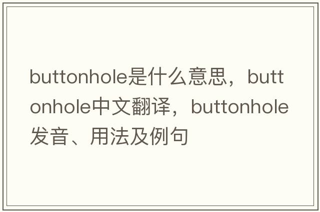 buttonhole是什么意思，buttonhole中文翻譯，buttonhole發(fā)音、用法及例句