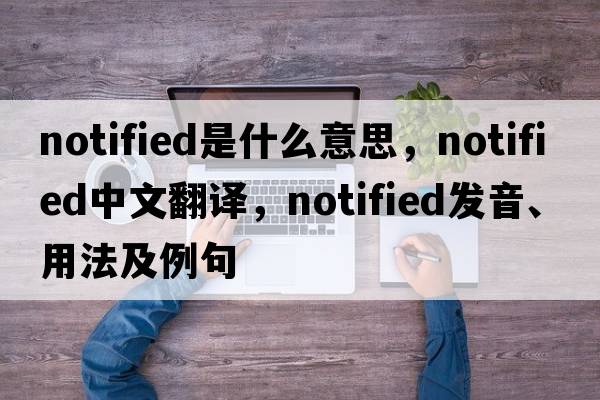 notified是什么意思，notified中文翻譯，notified發(fā)音、用法及例句