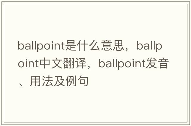 ballpoint是什么意思，ballpoint中文翻譯，ballpoint發(fā)音、用法及例句