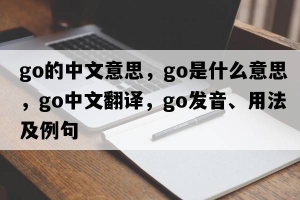 go的中文意思，go是什么意思，go中文翻譯，go發(fā)音、用法及例句