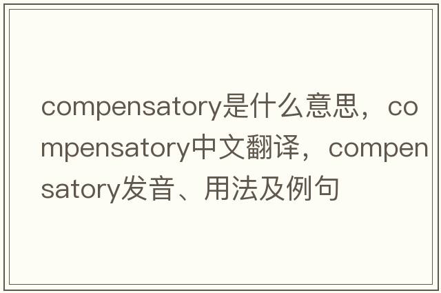 compensatory是什么意思，compensatory中文翻譯，compensatory發(fā)音、用法及例句
