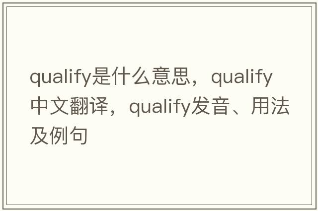 qualify是什么意思，qualify中文翻譯，qualify發(fā)音、用法及例句