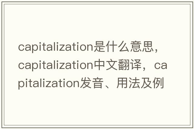 capitalization是什么意思，capitalization中文翻譯，capitalization發(fā)音、用法及例句