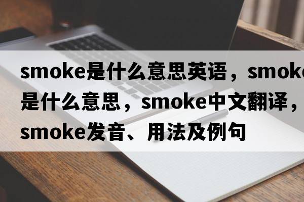 smoke是什么意思英語，smoke是什么意思，smoke中文翻譯，smoke發(fā)音、用法及例句